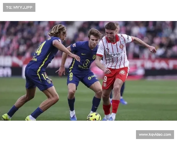 加拉格尔射门折射入网,马竞半场2-0领先赫罗纳 加拉格尔射门折射入网,马竞半场2-0领先赫罗纳